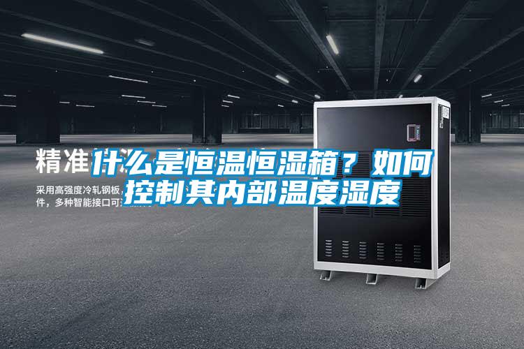 什么是恒溫恒濕箱？如何控制其內(nèi)部溫度濕度