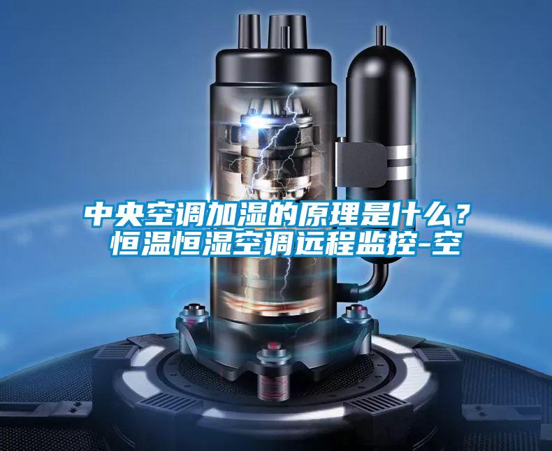 中央空調(diào)加濕的原理是什么？ 恒溫恒濕空調(diào)遠(yuǎn)程監(jiān)控-空
