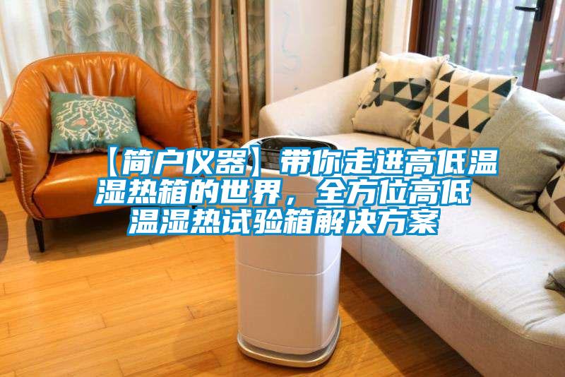 【簡戶儀器】帶你走進(jìn)高低溫濕熱箱的世界，全方位高低溫濕熱試驗(yàn)箱解決方案