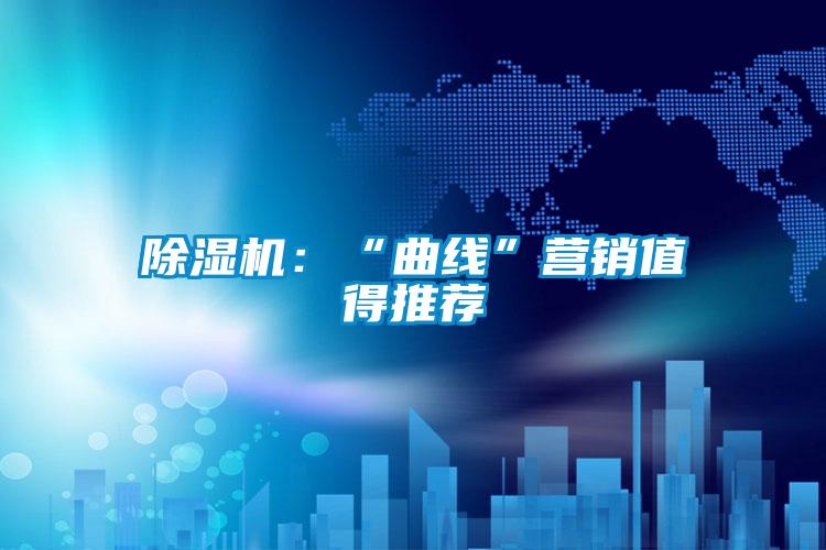 除濕機(jī)：“曲線”營(yíng)銷(xiāo)值得推薦