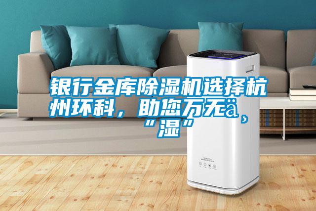 銀行金庫除濕機選擇杭州環(huán)科，助您萬無一“濕”