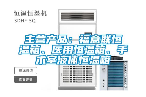 主營產(chǎn)品：福意聯(lián)恒溫箱、醫(yī)用恒溫箱、手術室液體恒溫箱