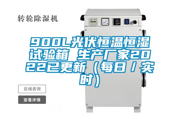 900L光伏恒溫恒濕試驗(yàn)箱 生產(chǎn)廠家2022已更新（每日／實(shí)時）