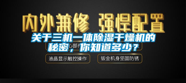 關(guān)于三機(jī)一體除濕干燥機(jī)的秘密，你知道多少？