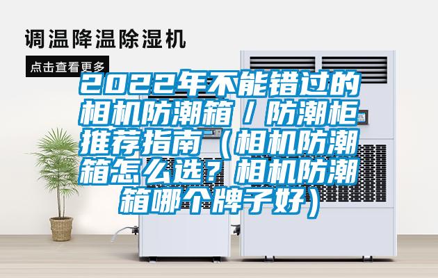 2022年不能錯過的相機防潮箱／防潮柜推薦指南（相機防潮箱怎么選？相機防潮箱哪個牌子好）