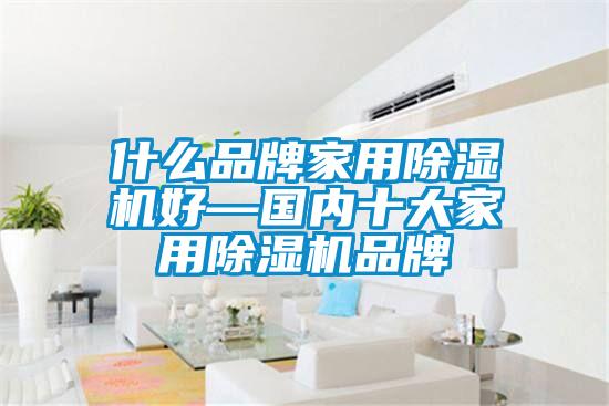 什么品牌家用除濕機好—國內(nèi)十大家用除濕機品牌