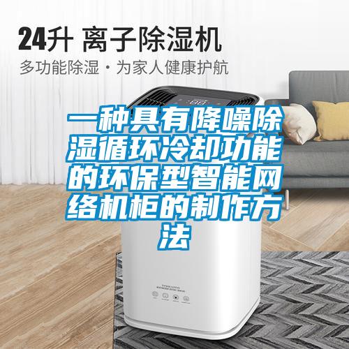一種具有降噪除濕循環(huán)冷卻功能的環(huán)保型智能網絡機柜的制作方法