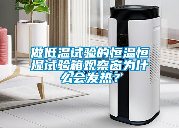做低溫試驗的恒溫恒濕試驗箱觀察窗為什么會發(fā)熱？