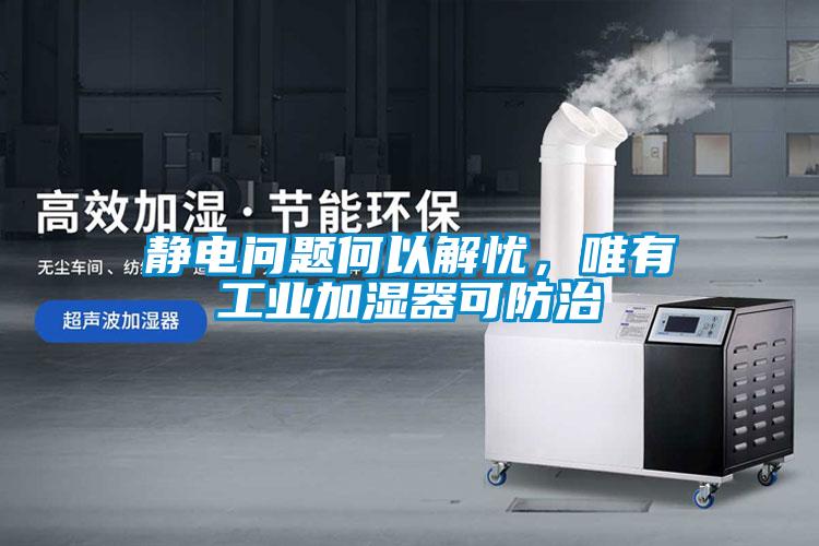 靜電問題何以解憂，唯有工業(yè)加濕器可防治