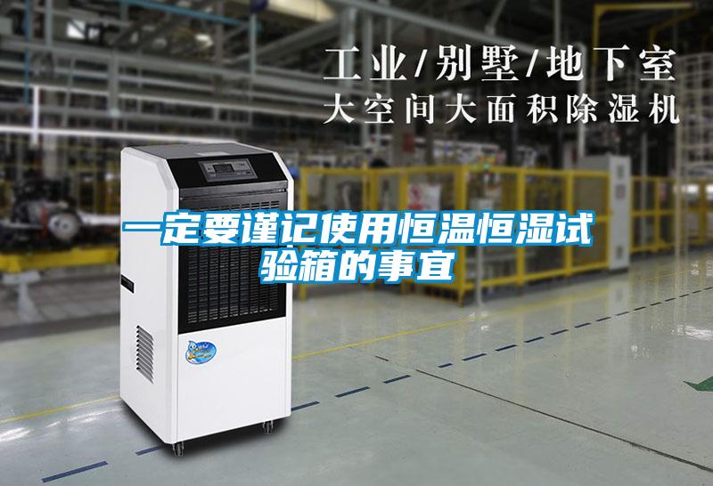 一定要謹(jǐn)記使用恒溫恒濕試驗(yàn)箱的事宜