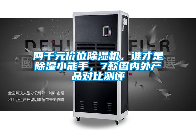 兩千元價位除濕機，誰才是除濕小能手，7款國內(nèi)外產(chǎn)品對比測評