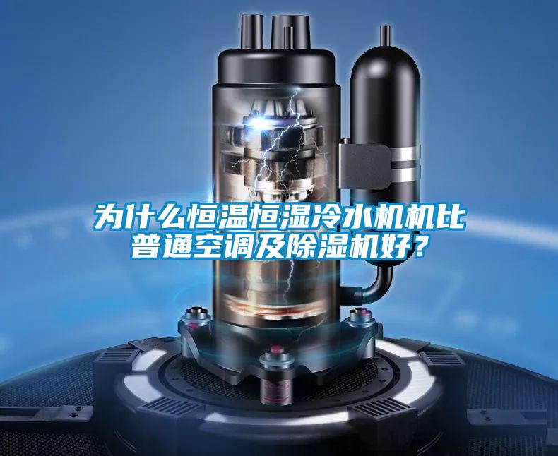 為什么恒溫恒濕冷水機(jī)機(jī)比普通空調(diào)及除濕機(jī)好？