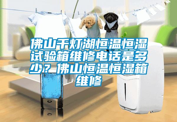 佛山千燈湖恒溫恒濕試驗(yàn)箱維修電話是多少？佛山恒溫恒濕箱維修