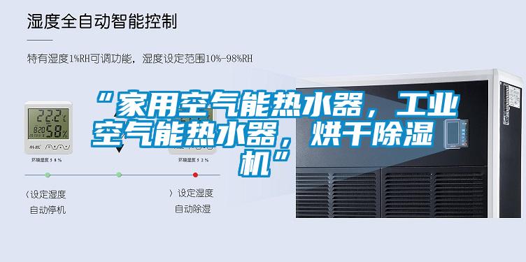 “家用空氣能熱水器，工業(yè)空氣能熱水器，烘干除濕機(jī)”