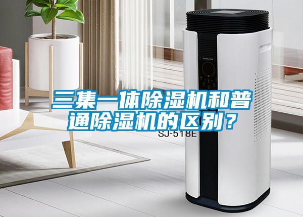 三集一體除濕機(jī)和普通除濕機(jī)的區(qū)別？