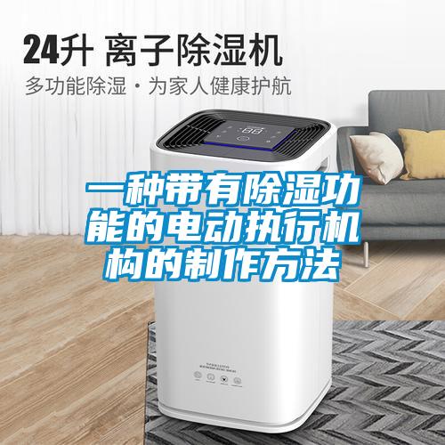 一種帶有除濕功能的電動執(zhí)行機構(gòu)的制作方法