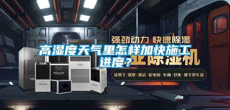 高濕度天氣里怎樣加快施工進度？