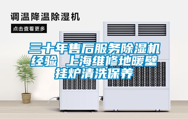 三十年售后服務(wù)除濕機(jī)經(jīng)驗 上海維修地暖壁掛爐清洗保養(yǎng)