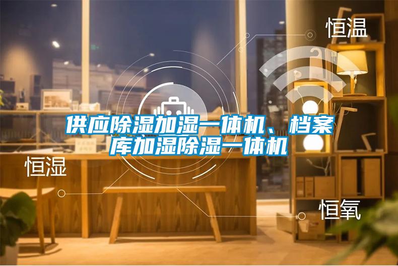 供應(yīng)除濕加濕一體機、檔案庫加濕除濕一體機