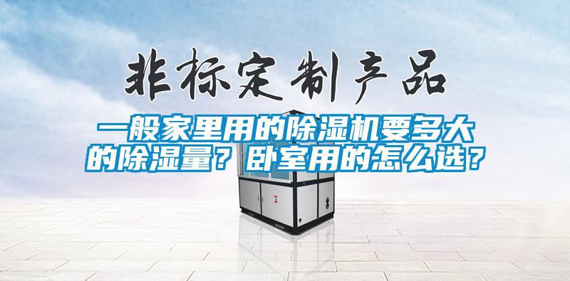 一般家里用的除濕機(jī)要多大的除濕量？臥室用的怎么選？