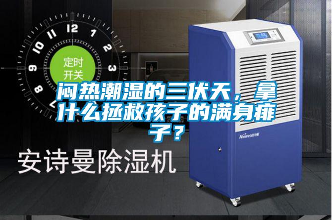 悶熱潮濕的三伏天，拿什么拯救孩子的滿(mǎn)身痱子？