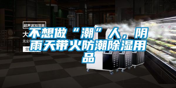 不想做“潮”人，陰雨天帶火防潮除濕用品