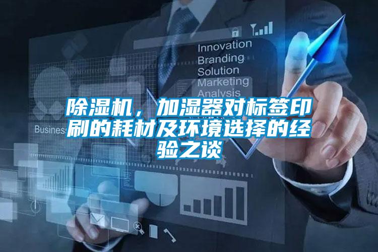 除濕機，加濕器對標簽印刷的耗材及環(huán)境選擇的經(jīng)驗之談