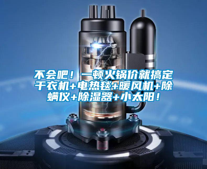 不會(huì)吧！一頓火鍋價(jià)就搞定干衣機(jī)+電熱毯+暖風(fēng)機(jī)+除螨儀+除濕器+小太陽！
