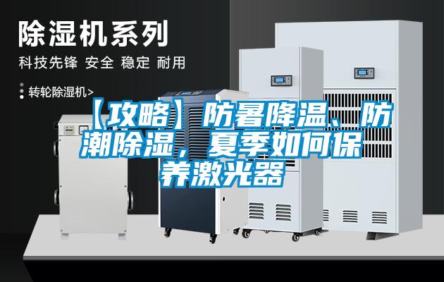 【攻略】防暑降溫、防潮除濕，夏季如何保養(yǎng)激光器