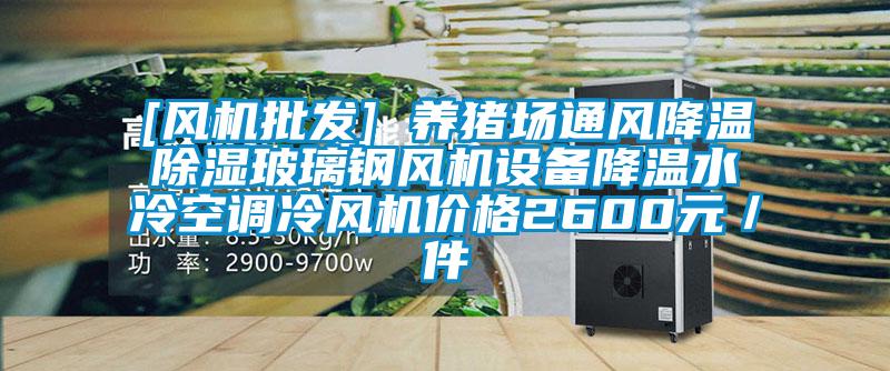 [風(fēng)機(jī)批發(fā)] 養(yǎng)豬場(chǎng)通風(fēng)降溫除濕玻璃鋼風(fēng)機(jī)設(shè)備降溫水冷空調(diào)冷風(fēng)機(jī)價(jià)格2600元／件