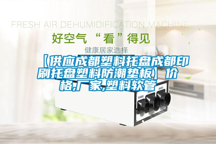 【供應(yīng)成都塑料托盤(pán)成都印刷托盤(pán)塑料防潮墊板】?jī)r(jià)格,廠(chǎng)家,塑料軟管