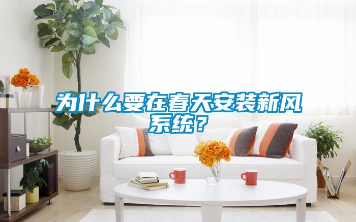 為什么要在春天安裝新風(fēng)系統(tǒng)？