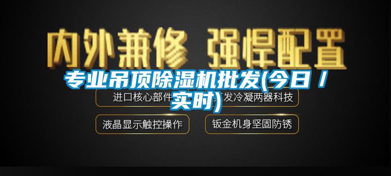 專業(yè)吊頂除濕機批發(fā)(今日／實時)