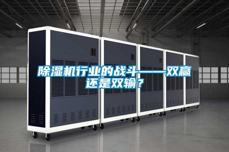 除濕機行業(yè)的戰(zhàn)斗——雙贏還是雙輸？