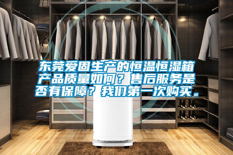 東莞愛固生產的恒溫恒濕箱產品質量如何？售后服務是否有保障？我們第一次購買。