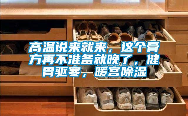 高溫說來就來，這個(gè)膏方再不準(zhǔn)備就晚了，健胃驅(qū)寒，暖宮除濕