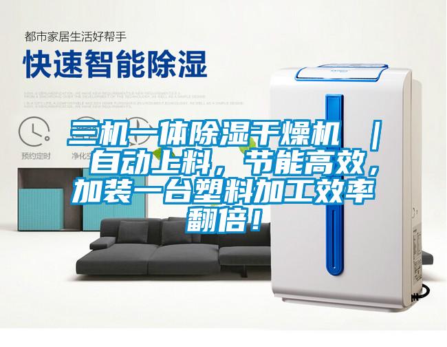 三機(jī)一體除濕干燥機(jī) ｜ 自動(dòng)上料，節(jié)能高效，加裝一臺(tái)塑料加工效率翻倍！