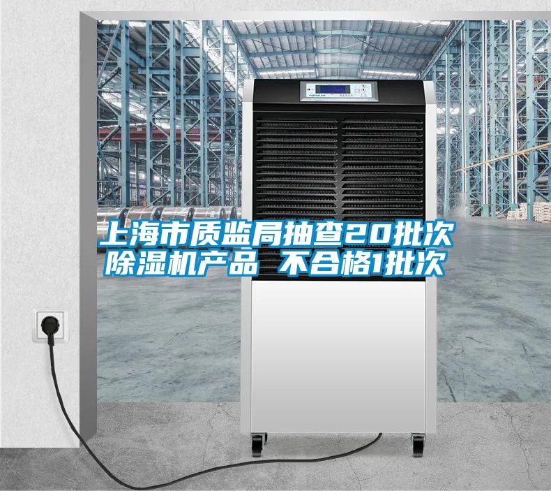上海市質(zhì)監(jiān)局抽查20批次除濕機產(chǎn)品 不合格1批次