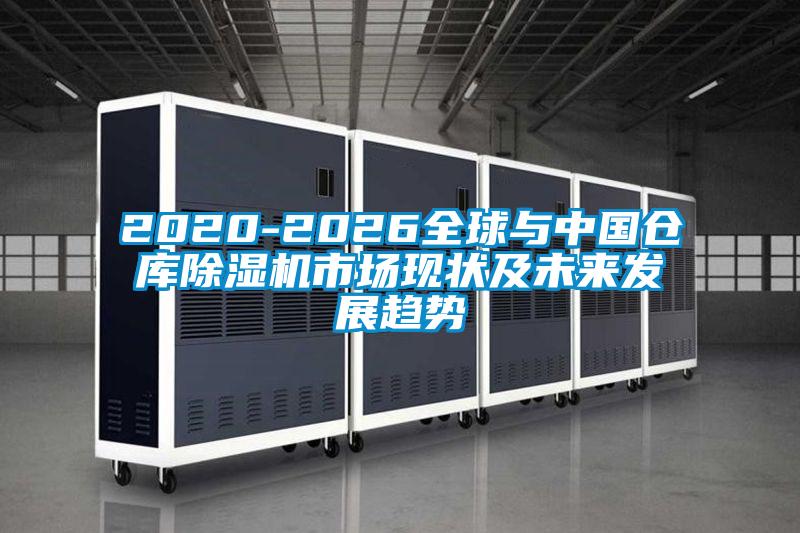 2020-2026全球與中國(guó)倉(cāng)庫(kù)除濕機(jī)市場(chǎng)現(xiàn)狀及未來發(fā)展趨勢(shì)