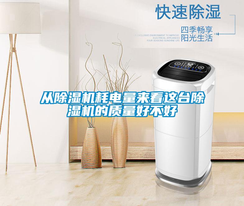 從除濕機耗電量來看這臺除濕機的質(zhì)量好不好