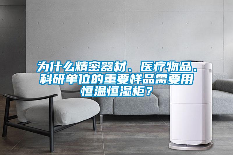 為什么精密器材、醫(yī)療物品、科研單位的重要樣品需要用恒溫恒濕柜？