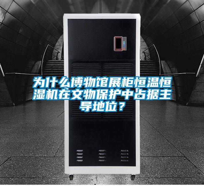 為什么博物館展柜恒溫恒濕機在文物保護中占據(jù)主導地位？