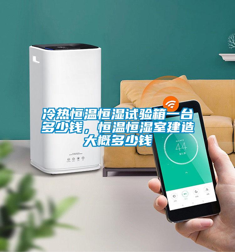 冷熱恒溫恒濕試驗箱一臺多少錢，恒溫恒濕室建造大概多少錢