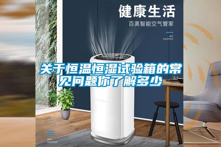 關(guān)于恒溫恒濕試驗箱的常見問題你了解多少