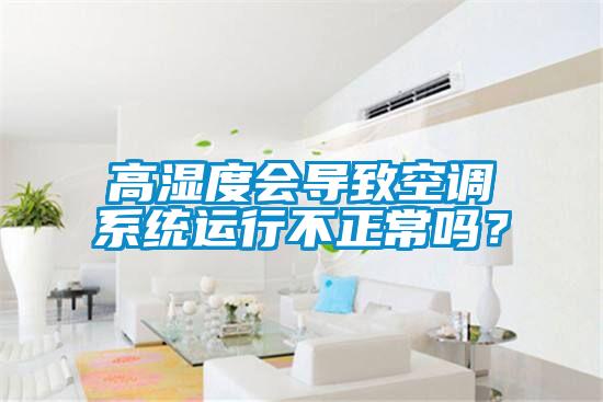 高濕度會(huì)導(dǎo)致空調(diào)系統(tǒng)運(yùn)行不正常嗎？