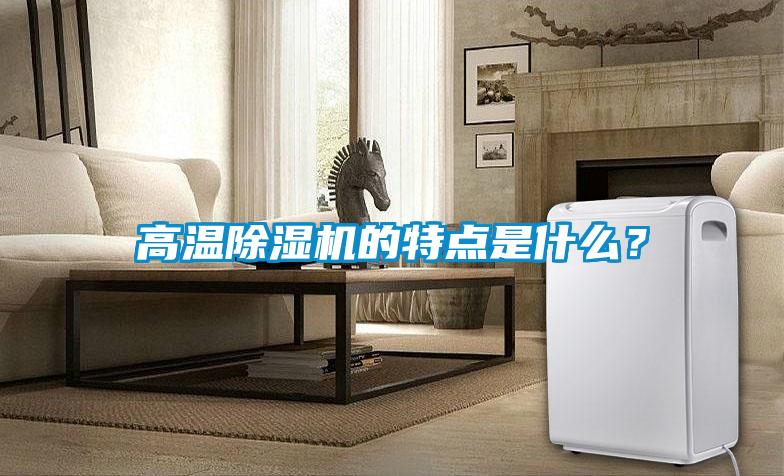 高溫除濕機(jī)的特點(diǎn)是什么？