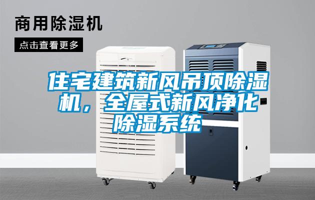 住宅建筑新風(fēng)吊頂除濕機，全屋式新風(fēng)凈化除濕系統(tǒng)