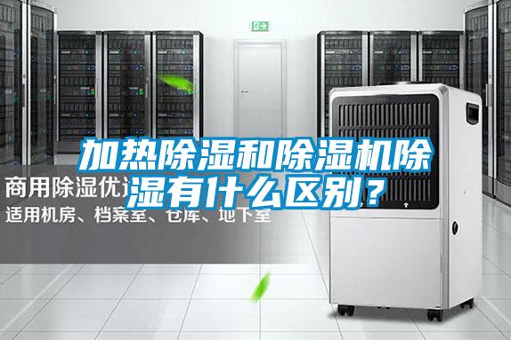 加熱除濕和除濕機(jī)除濕有什么區(qū)別？