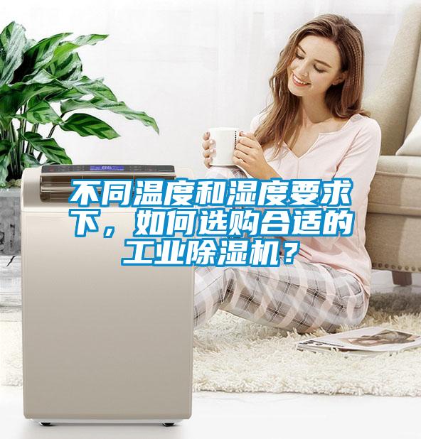 不同溫度和濕度要求下，如何選購合適的工業(yè)除濕機(jī)？