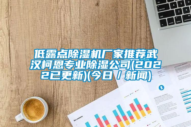 低露點除濕機廠家推薦武漢柯恩專業(yè)除濕公司(2022已更新)(今日／新聞)